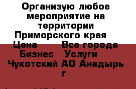 Организую любое мероприятие на территории Приморского края. › Цена ­ 1 - Все города Бизнес » Услуги   . Чукотский АО,Анадырь г.